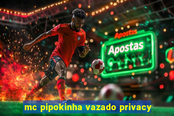 mc pipokinha vazado privacy